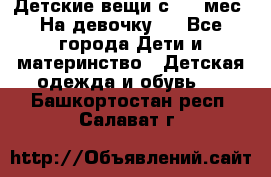 Детские вещи с 0-6 мес. На девочку.  - Все города Дети и материнство » Детская одежда и обувь   . Башкортостан респ.,Салават г.